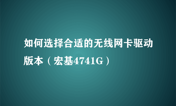 如何选择合适的无线网卡驱动版本（宏基4741G）