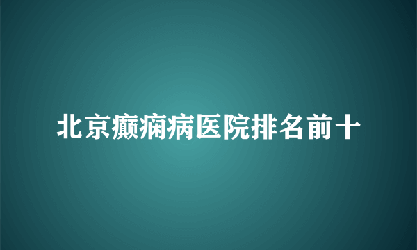 北京癫痫病医院排名前十