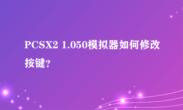 PCSX2 1.050模拟器如何修改按键？