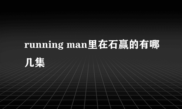 running man里在石赢的有哪几集