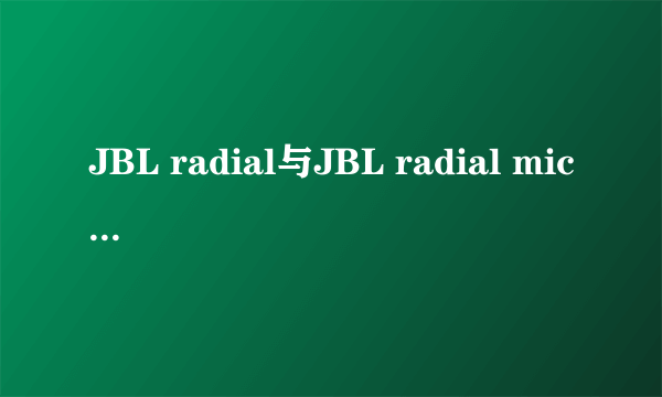 JBL radial与JBL radial micro有什么不同