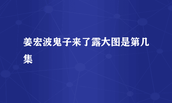 姜宏波鬼子来了露大图是第几集