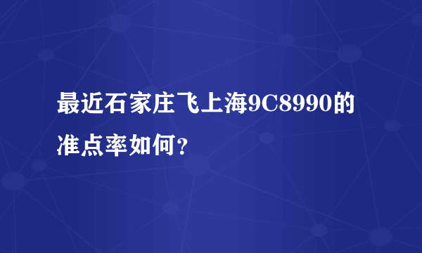 最近石家庄飞上海9C8990的准点率如何？