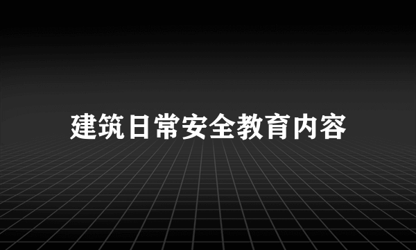 建筑日常安全教育内容