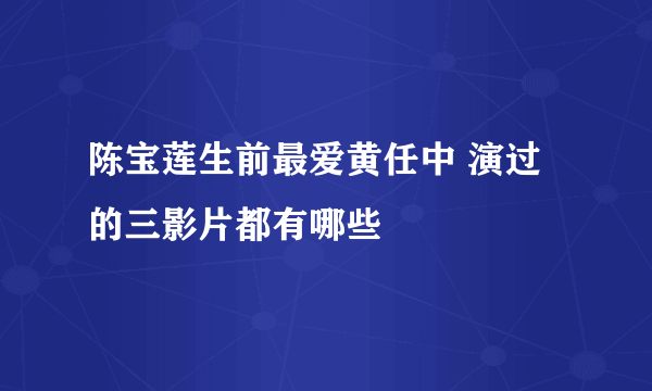 陈宝莲生前最爱黄任中 演过的三影片都有哪些