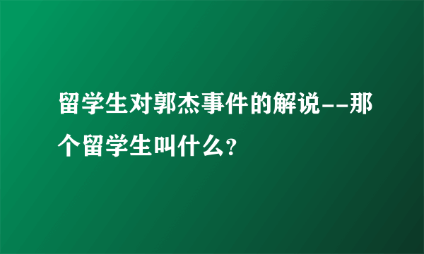 留学生对郭杰事件的解说--那个留学生叫什么？