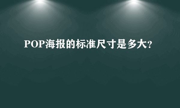 POP海报的标准尺寸是多大？