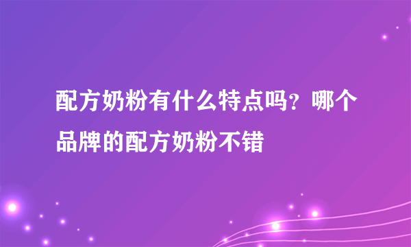 配方奶粉有什么特点吗？哪个品牌的配方奶粉不错