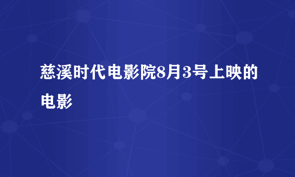 慈溪时代电影院8月3号上映的电影