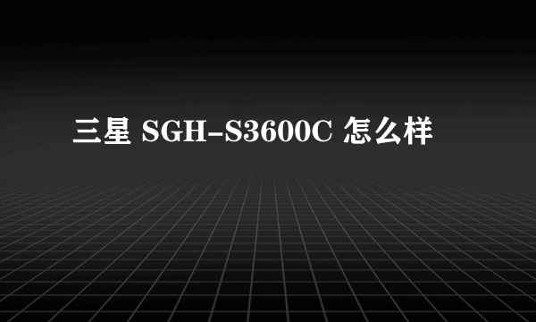 三星 SGH-S3600C 怎么样