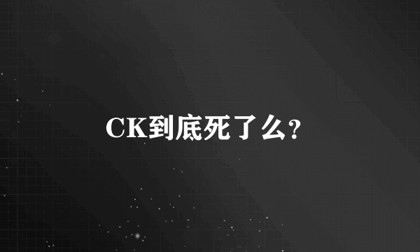 CK到底死了么？