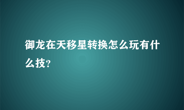 御龙在天移星转换怎么玩有什么技？