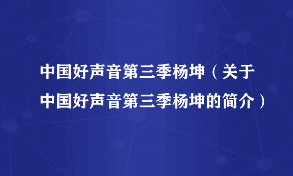 中国好声音第三季杨坤（关于中国好声音第三季杨坤的简介）