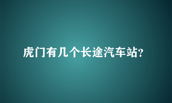 虎门有几个长途汽车站？