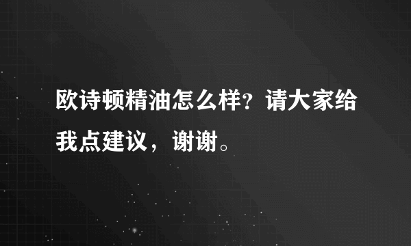 欧诗顿精油怎么样？请大家给我点建议，谢谢。