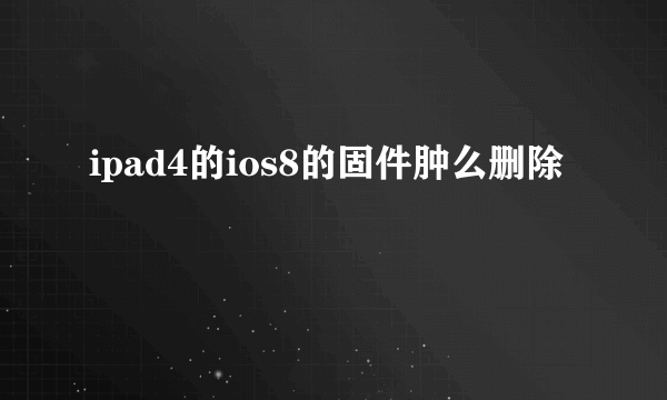 ipad4的ios8的固件肿么删除