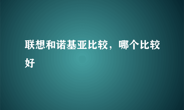 联想和诺基亚比较，哪个比较好