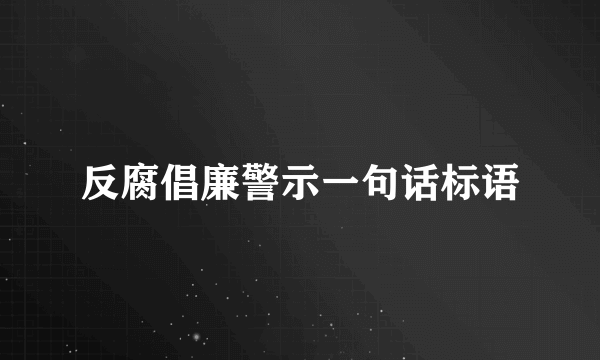 反腐倡廉警示一句话标语