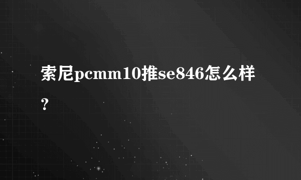 索尼pcmm10推se846怎么样？