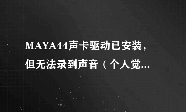 MAYA44声卡驱动已安装，但无法录到声音（个人觉得该设置的地方好象都设置了）