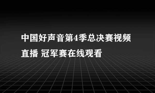 中国好声音第4季总决赛视频直播 冠军赛在线观看