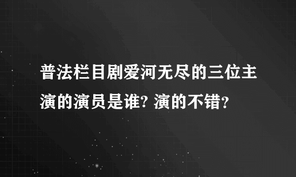 普法栏目剧爱河无尽的三位主演的演员是谁? 演的不错？