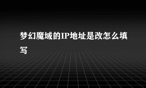 梦幻魔域的IP地址是改怎么填写