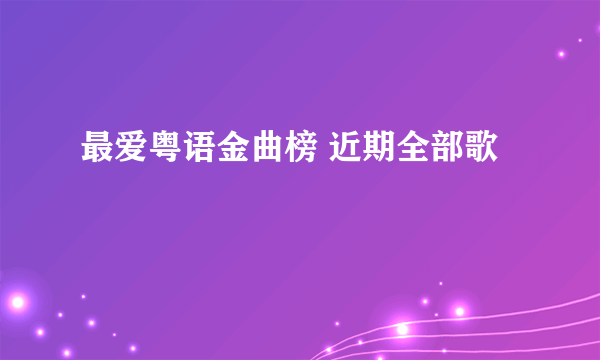 最爱粤语金曲榜 近期全部歌