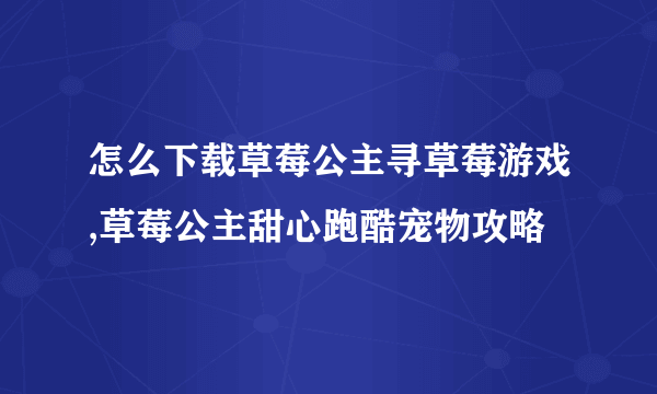 怎么下载草莓公主寻草莓游戏,草莓公主甜心跑酷宠物攻略