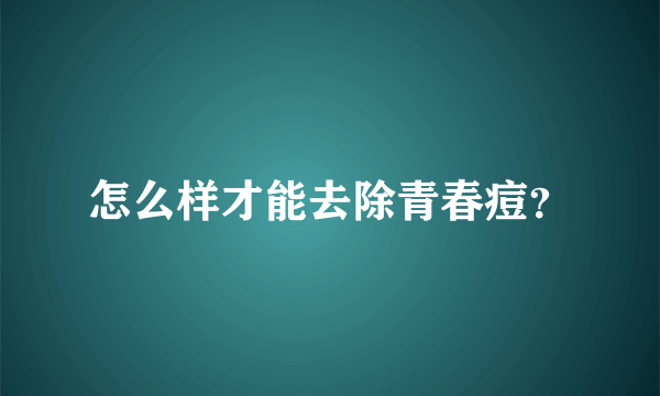 怎么样才能去除青春痘？