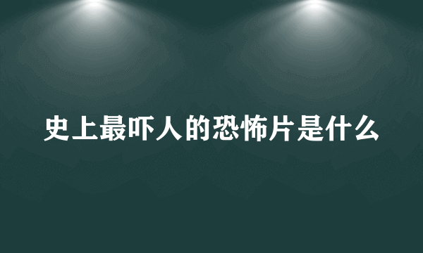 史上最吓人的恐怖片是什么