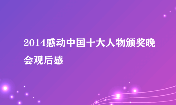 2014感动中国十大人物颁奖晚会观后感