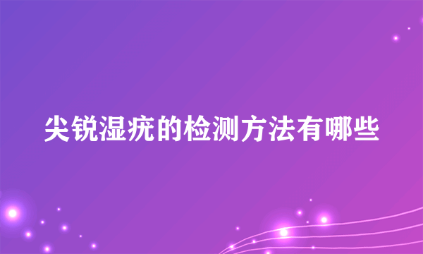 尖锐湿疣的检测方法有哪些