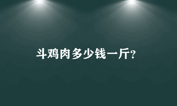 斗鸡肉多少钱一斤？