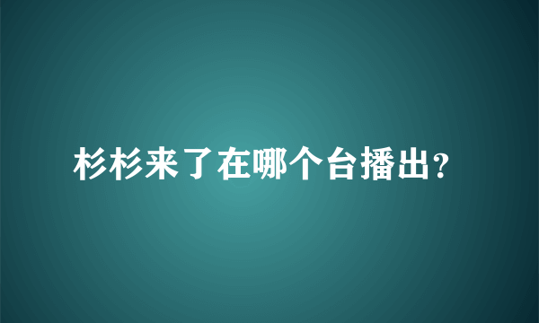 杉杉来了在哪个台播出？