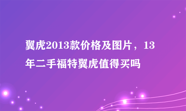 翼虎2013款价格及图片，13年二手福特翼虎值得买吗