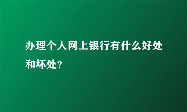 办理个人网上银行有什么好处和坏处？