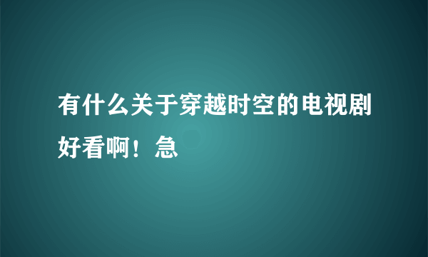 有什么关于穿越时空的电视剧好看啊！急