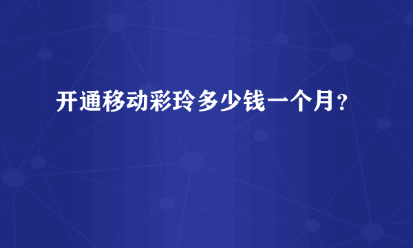 开通移动彩玲多少钱一个月？