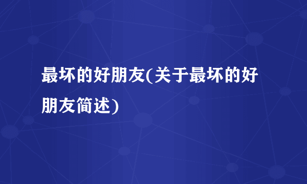 最坏的好朋友(关于最坏的好朋友简述)