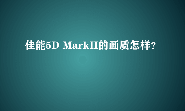 佳能5D MarkII的画质怎样？