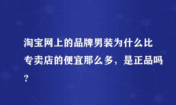 淘宝网上的品牌男装为什么比专卖店的便宜那么多，是正品吗？