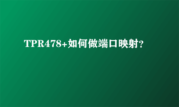 TPR478+如何做端口映射？