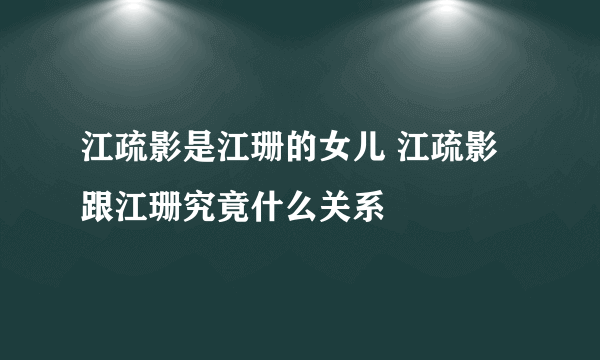 江疏影是江珊的女儿 江疏影跟江珊究竟什么关系