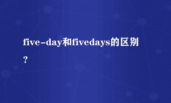 five-day和fivedays的区别？