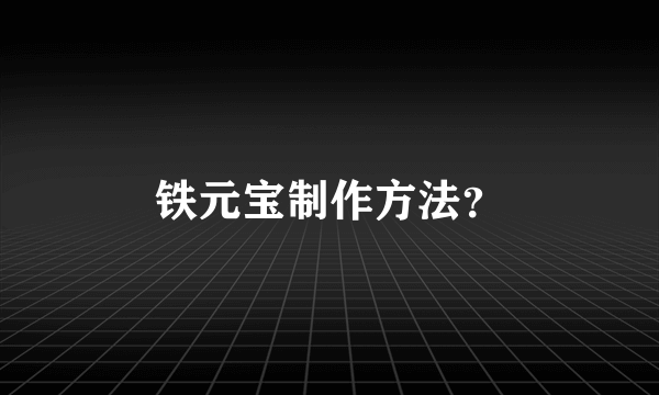 铁元宝制作方法？