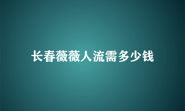 长春薇薇人流需多少钱