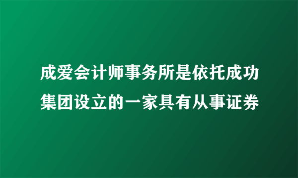 成爱会计师事务所是依托成功集团设立的一家具有从事证券