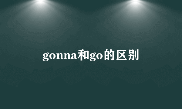 gonna和go的区别