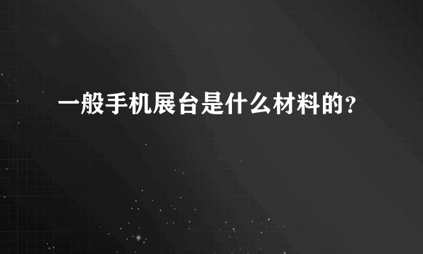 一般手机展台是什么材料的？